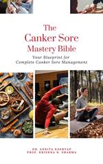 The Canker Sore Mastery Bible: Your Blueprint for Complete Canker Sore Management