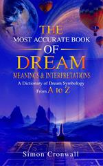 The Most Accurate Book Of Dream Meanings & Interpretations: A Dictionary of Dream Symbology From A to Z