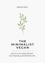 The Minimalist Vegan: How to Live a More Ethical, Eco-Friendly, and Healthier Life