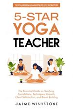 5-Star Yoga Teacher :The Comprehensive Handbook for New Instructors: The Essential Book on Teaching, Foundations, Techniques, Growth, Client Satisfaction, and Brand Building