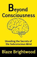 Beyond Consciousness: Unveiling the Secrets of the Subconscious Mind