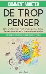 Comment Arrêter De Trop Penser: Un Guide Pour Ne Pas Se Perdre Dans Ses Pensées. Obtenez la Paix d'Esprit Avec Des Techniques Pour Soulager l'Anxiété, Gérer le Stress et Éliminer la Pensée Négative