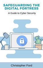 Safeguarding the Digital Fortress: A Guide to Cyber Security