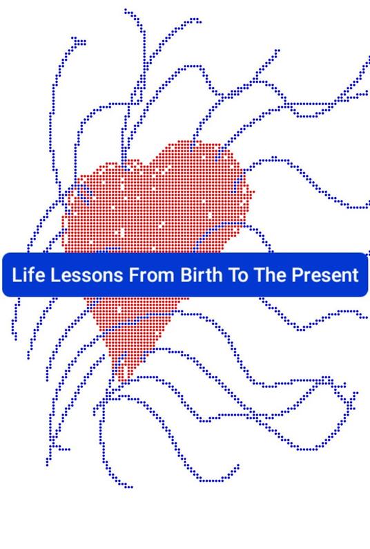 Life Lessons From Birth To The Present