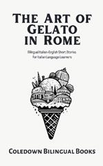 The Art of Gelato in Rome: Bilingual Italian-English Short Stories for Italian Language Learners