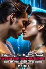 Cheating On My Husband With The Hot Builder: Older Man Younger Woman Erotica Romance
