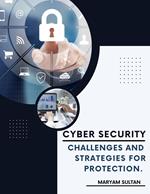 Cybersecurity Challenges and Strategies for Protection.