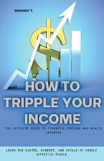 How to Tripple Your Income: The Ultimate Guide to Financial Freedom and Wealth Creation (Learn the Habits, Mindset, and Skills of Highly Effective People)
