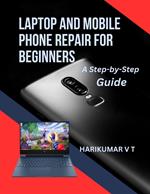 Laptop and Mobile Phone Repair for Beginners: A Step-by-Step Guide