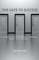 The Gate to Success: A Strategic Guide to the Secrets of Happiness, Wealth, and Fulfillment