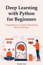 Deep Learning with Python for Beginners: Comprehensive Guide to Mastering Neural Networks