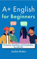 A+ English for Beginners: Grammar, Speaking, and Vocabulary for ESL/EFL