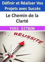 Le Chemin de la Clarté - Définir et Réaliser Vos Projets avec Succès