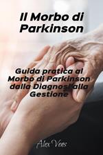 Il Morbo di Parkinson:Guida Pratica al Morbo di Parkinson, Dalla Diagnosi alla Gestione