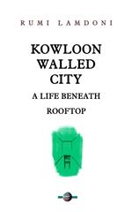 Kowloon Walled City: A Life Beneath Rooftop