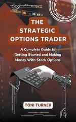 The Strategic Options Trader: A Complete Guide to Getting Started and Making Money with Stock Options