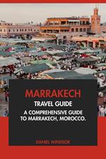 Marrakech Travel Guide: A Comprehensive Guide to Marrakech, Morocco
