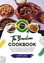 The Brazilian Cookbook: Learn how to Prepare Authentic and Traditional Recipes, from Appetizers, Main Dishes, Soups, Sauces to Beverages, Desserts, and more