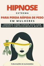 Hipnose Extrema para Perda Rápida de Peso em Mulheres: Aprenda a Perder Peso com Hipnose e Poder Mental.