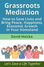 Grassroots Mediation: How to Save Lives and Bring Peace, Happiness, Economic Growth in Your Homeland