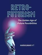 Retro-Futurism: The Golden Age of Future Possibilities