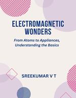 Electromagnetic Wonders: From Atoms to Appliances, Understanding the Basics