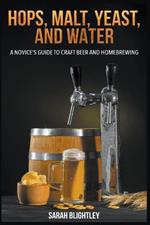 Hops, Malt, Yeast, and Water: A Novice's Guide to Craft Beer and Homebrewing