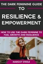 The Dark Feminine Guide to Resilience & Empowerment: How to Use the Dark Feminine to Fuel Growth & Resilience