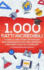 1000 Fatti Incredibili: Ti Svelo 1000 Cose che non Sai! Entusiasmante Cultura Generale per Fare Colpo su Chiunque!