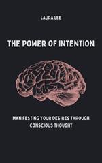 The Power of Intention Manifesting Your Desires Through Conscious Thought