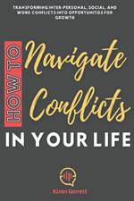 How to Navigate Conflicts in Your Life: Transforming Inter-personal, Social, and Work Conflicts into Opportunities for Growth