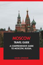 Moscow Travel Guide: A Comprehensive Guide to Moscow, Russia.