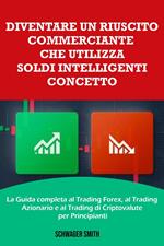 Diventare un Riuscito Commerciante che Utilizza Soldi Intelligenti Concetto: La Guida Completa al Trading Forex, al Trading Azionario e al Trading di Criptovalute per Principianti