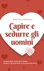 Capire e sedurre gli uomini La guida degli uomini per le donne Dal primo appuntamento a una partnership felice - inclusi i consigli sul sesso e sugli appuntamenti.