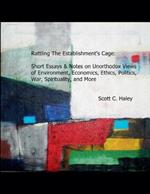 Rattling The Establishment's Cage: Short Essays & Notes on Unorthodox Views of Environment, Economics, Ethics, Politics, War, Spirituality, and More