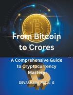 From Bitcoin to Crores: A Comprehensive Guide to Cryptocurrency Mastery