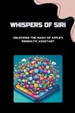 Whispers of Siri: Unlocking the Magic of Apple's Enigmatic Assistant
