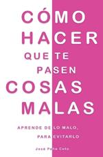 C?mo hacer que te pasen cosas malas: Aprende de lo malo, para evitarlo