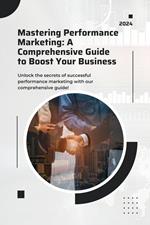 Mastering Performance Marketing: A Comprehensive Guide to Boost Your Business