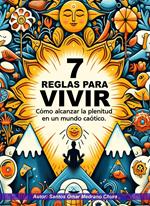 7 Reglas para vivir. Cómo alcanzar la plenitud en un mundo caótico.