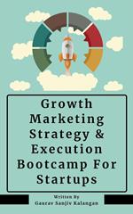 Growth Marketing: Strategy & Execution Bootcamp For Startups