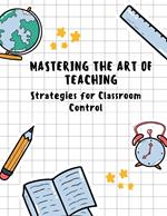 Mastering the Art of Teaching: Strategies for Classroom Control