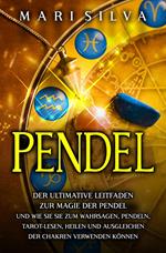 Pendel: Der ultimative Leitfaden zur Magie der Pendel und wie Sie sie zum Wahrsagen, Pendeln, Tarot-Lesen, Heilen und Ausgleichen der Chakren verwenden können