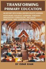 Transforming Primary Education: An Odyssey into Global-Inspired Holistic Learning- Nurturing Holistic Learners through Innovative Curriculum, Inclusive Practices, and Continuous Improvement