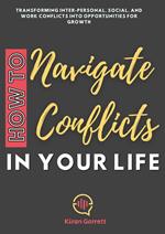 How to Navigate Conflicts in Your Life: Transforming Inter-personal, Social, and Work Conflicts into Opportunities for Growth