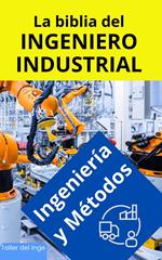 La biblia del Ingeniero Industrial - Ingeniería y Métodos