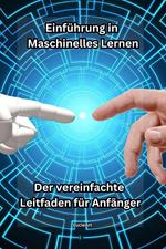 Einführung in Maschinelles Lernen: Der vereinfachte Leitfaden für Anfänger