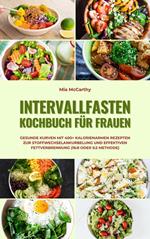 Intervallfasten Kochbuch für Frauen: Gesunde Kurven mit 400+ kalorienarmen Rezepten zur Stoffwechselankurbelung und effektiven Fettverbrennung (16:8 oder 5:2 Methode)