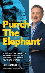 Punch The Elephant : How To Sell Anything To Anyone And Overcome Any Objection... Even If You're Bad At Sales (The Shortcut Series)
