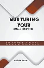 Nurturing Your Small Business: The Roadmap to Being a Successful Entrepreneur